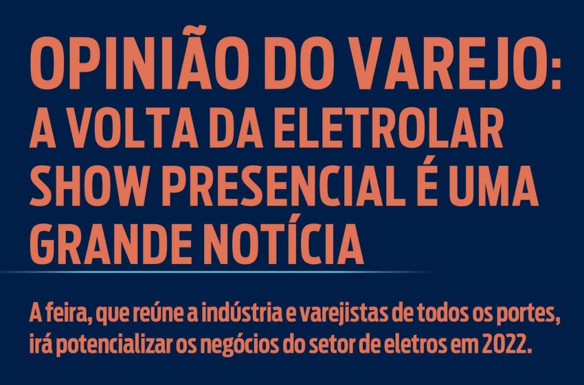 Opinião do varejo: a volta presencial da Eletrolar Show é uma grande notícia